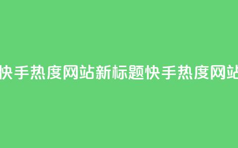 快手热度网站(快手热度网站新标题:快手热度网站聚焦热门内容)  第1张 快手热度网站(快手热度网站新标题:快手热度网站聚焦热门内容)  第1张