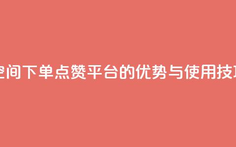 qq下单赞平台空间 - QQ下单点赞平台的优势与使用技巧解析~ 第1张 qq下单赞平台空间 - QQ下单点赞平台的优势与使用技巧解析~ 第1张