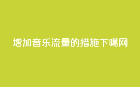 增加QQ音乐流量的措施  第1张 增加QQ音乐流量的措施  第1张