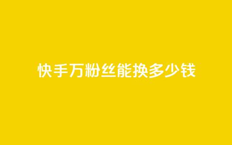 快手1000万粉丝能换多少钱,低价辅助发卡网 - 快手粉丝便宜是真的吗 24小时卡盟自助平台  第1张