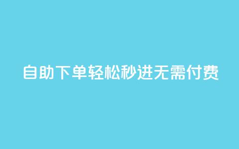 自助下单，轻松秒进，无需付费！  第1张