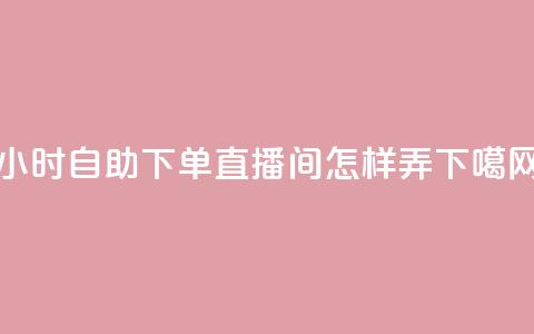 24小时自助下单直播间怎样弄  第1张 24小时自助下单直播间怎样弄  第1张