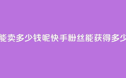 快手1000个粉丝能卖多少钱呢(快手1000粉丝能获得多少收益)  第1张 快手1000个粉丝能卖多少钱呢(快手1000粉丝能获得多少收益)  第1张