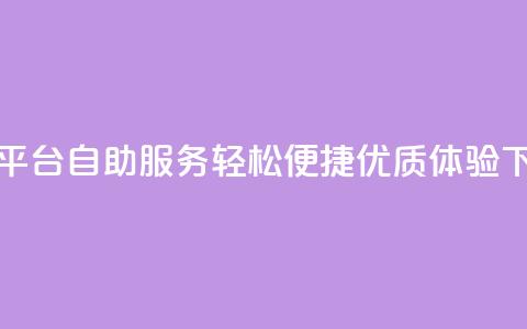 QQ下单平台自助服务，轻松便捷，优质体验  第1张