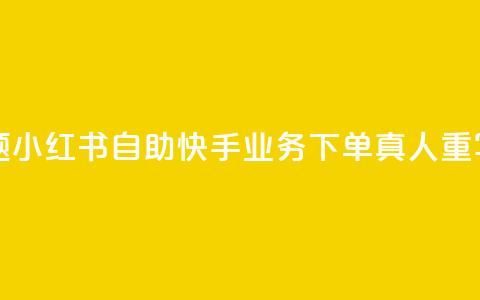 小红书自助快手业务下单真人(原标题:小红书自助快手业务下单真人重写后的标题:小红书快手业务真人下单)  第1张 小红书自助快手业务下单真人(原标题:小红书自助快手业务下单真人重写后的标题:小红书快手业务真人下单)  第1张