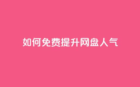 如何免费提升网盘人气  第1张 如何免费提升网盘人气  第1张