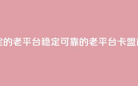 卡盟最稳定的老平台(稳定可靠的老平台-卡盟首选)  第1张 卡盟最稳定的老平台(稳定可靠的老平台-卡盟首选)  第1张