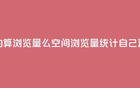 qq空间自己浏览的算浏览量么(qq空间浏览量统计:自己浏览的是否计入?) 第1张 qq空间自己浏览的算浏览量么(qq空间浏览量统计:自己浏览的是否计入?) 第1张