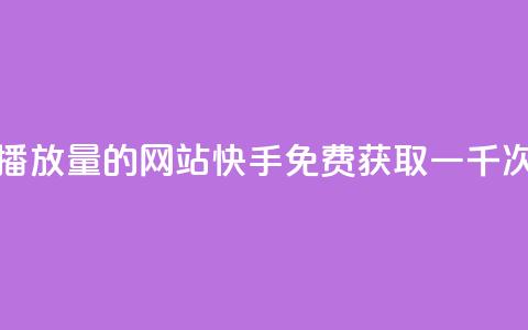 快手免费一千播放量的网站(快手免费获取一千次播放量)  第1张