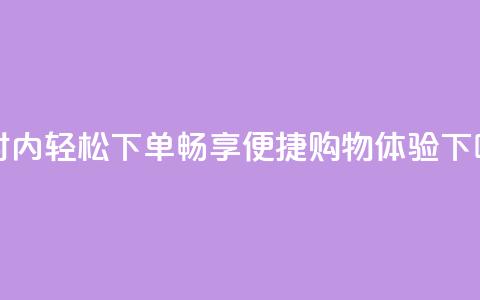 24小时内轻松下单	，畅享便捷购物体验  第1张