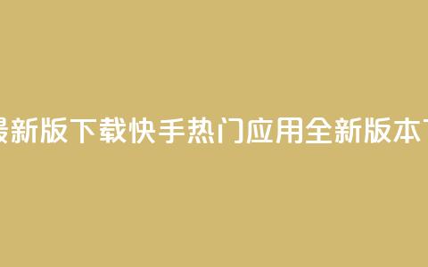 快手热门神器最新版下载 - 快手热门应用全新版本下载指南!  第1张 快手热门神器最新版下载 - 快手热门应用全新版本下载指南!  第1张