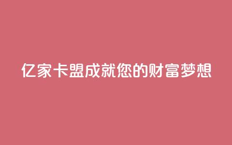 亿家卡盟:成就您的财富梦想  第1张 亿家卡盟:成就您的财富梦想  第1张
