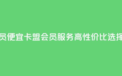 卡盟低价会员 - 便宜卡盟会员服务:高性价比选择解析~ 第1张 卡盟低价会员 - 便宜卡盟会员服务:高性价比选择解析~ 第1张