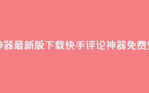 快手评论神器最新版下载(快手评论神器免费安装) 第1张 快手评论神器最新版下载(快手评论神器免费安装) 第1张