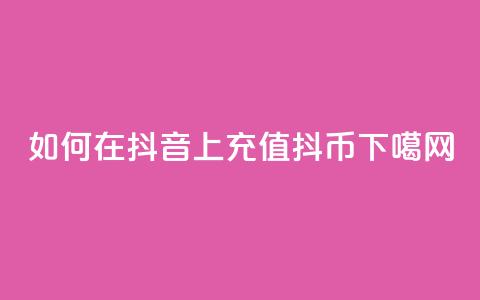 如何在抖音上充值抖币  第1张 如何在抖音上充值抖币  第1张
