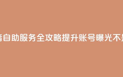 抖音自助服务全攻略 提升账号曝光不是梦  第1张