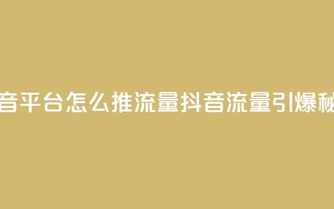 抖音平台怎么推流量(抖音流量引爆秘籍)  第1张 抖音平台怎么推流量(抖音流量引爆秘籍)  第1张