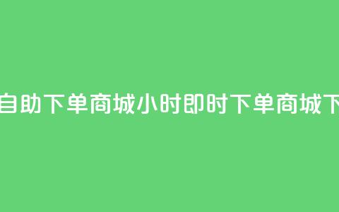24小时自助下单商城app(24小时即时下单商城APP)  第1张 24小时自助下单商城app(24小时即时下单商城APP)  第1张