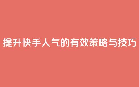 提升快手人气的有效策略与技巧  第1张 提升快手人气的有效策略与技巧  第1张