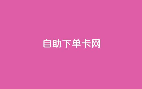 自助下单卡网,B站粉丝下单 - dy低价下单平台最便宜 抖音作品点赞在线网站  第1张
