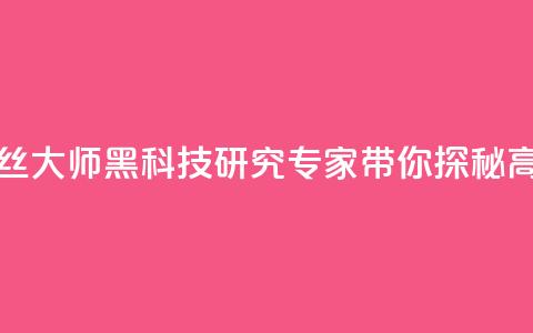 黑科技粉丝大师(黑科技研究专家带你探秘高人气技巧)  第1张