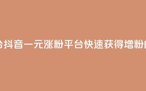 抖音一元涨粉1000平台 - 抖音一元涨粉1000平台:快速获得1000增粉的技巧分享~  第1张 抖音一元涨粉1000平台 - 抖音一元涨粉1000平台:快速获得1000增粉的技巧分享~  第1张