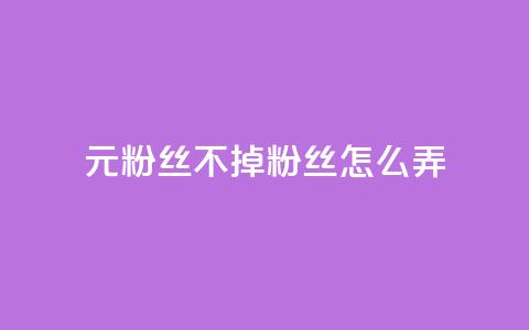 1元3000粉丝不掉粉丝怎么弄  第1张 1元3000粉丝不掉粉丝怎么弄  第1张