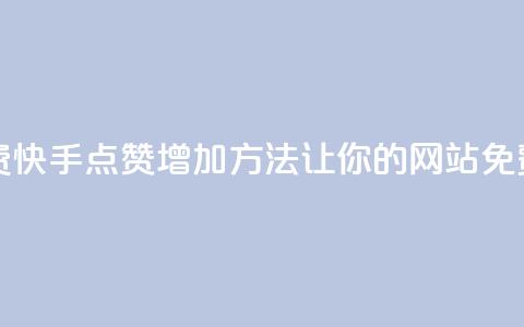快手点赞增加网站免费 - 快手点赞增加方法，让你的网站免费获得更多赞助~  第1张