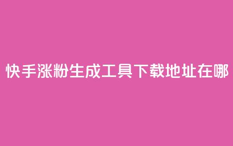 快手涨粉生成工具下载地址在哪? 第1张 快手涨粉生成工具下载地址在哪? 第1张