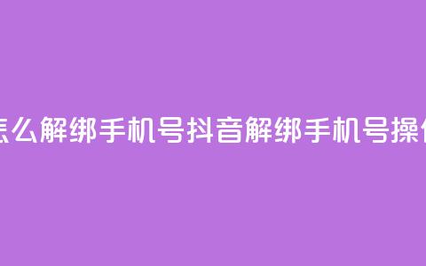 抖音怎么解绑手机号(抖音解绑手机号操作指南)  第1张 抖音怎么解绑手机号(抖音解绑手机号操作指南)  第1张