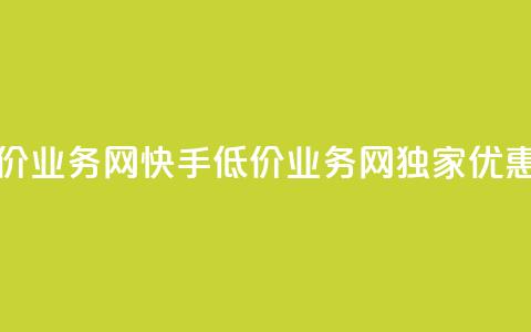 快手低价业务网(快手低价业务网独家优惠享不停)  第1张 快手低价业务网(快手低价业务网独家优惠享不停)  第1张