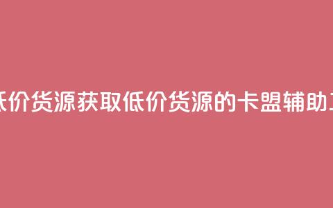 卡盟辅助低价货源 - 获取低价货源的卡盟辅助工具! 第1张 卡盟辅助低价货源 - 获取低价货源的卡盟辅助工具! 第1张