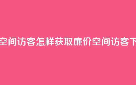 低价qq空间访客(怎样获取廉价QQ空间访客)  第1张 低价qq空间访客(怎样获取廉价QQ空间访客)  第1张