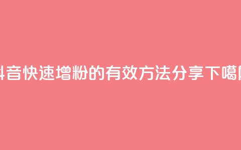 抖音快速增粉的有效方法分享  第1张 抖音快速增粉的有效方法分享  第1张