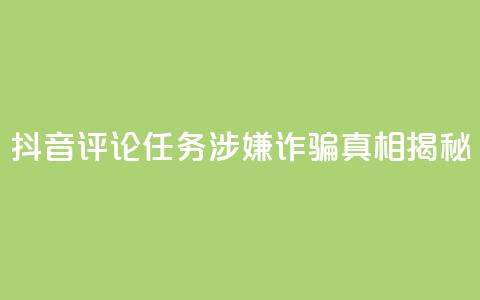 抖音评论任务涉嫌诈骗?真相揭秘  第1张 抖音评论任务涉嫌诈骗?真相揭秘  第1张