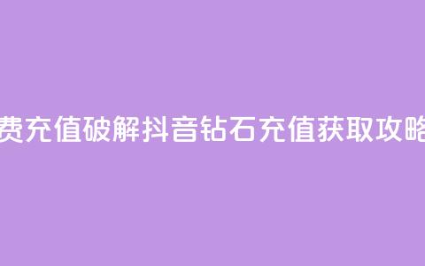 抖音钻石免费充值破解 - 抖音钻石充值获取攻略揭秘!  第1张 抖音钻石免费充值破解 - 抖音钻石充值获取攻略揭秘!  第1张
