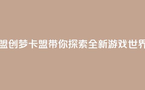 创梦卡盟 - 创梦卡盟带你探索全新游戏世界! 第1张 创梦卡盟 - 创梦卡盟带你探索全新游戏世界! 第1张