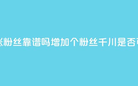 巨量千川涨1000粉丝靠谱吗 - 增加1000个粉丝:千川是否可信?!  第1张 巨量千川涨1000粉丝靠谱吗 - 增加1000个粉丝:千川是否可信?!  第1张