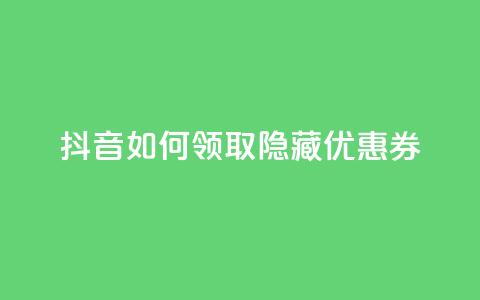 抖音如何领取隐藏优惠券,1元1w粉丝 - qq老版免费名片 快手一元1万点赞链接  第1张 抖音如何领取隐藏优惠券,1元1w粉丝 - qq老版免费名片 快手一元1万点赞链接  第1张