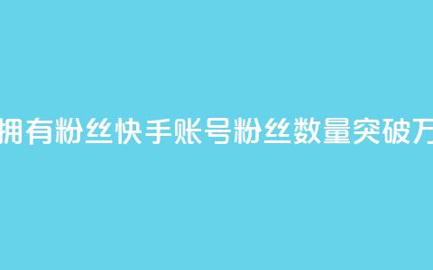 快手速拥有1w粉丝(快手账号粉丝数量突破1万)  第1张