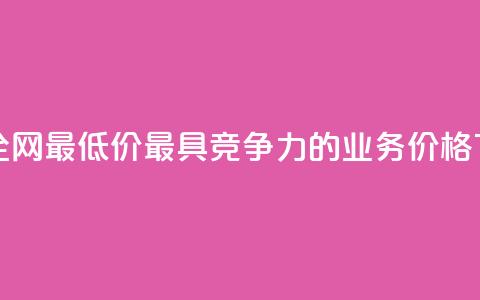 dy业务全网最低价——最具竞争力的dy业务价格  第1张 dy业务全网最低价——最具竞争力的dy业务价格  第1张
