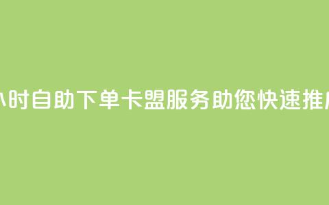 24小时自助下单——卡盟服务助您快速推广 第1张 24小时自助下单——卡盟服务助您快速推广 第1张