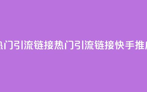 快手推广上热门引流链接(热门引流链接快手推广攻略)  第1张 快手推广上热门引流链接(热门引流链接快手推广攻略)  第1张