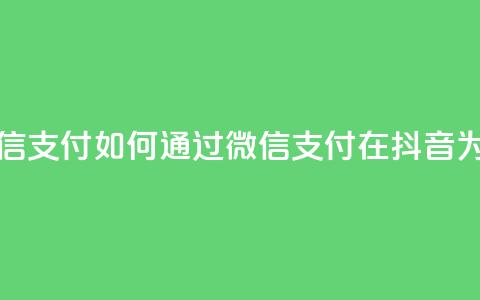 抖音点赞充值微信支付 - 如何通过微信支付在抖音为点赞充值! 第1张 抖音点赞充值微信支付 - 如何通过微信支付在抖音为点赞充值! 第1张