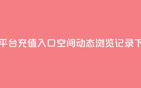 抖音平台充值入口 - qq空间动态浏览记录  第1张 抖音平台充值入口 - qq空间动态浏览记录  第1张