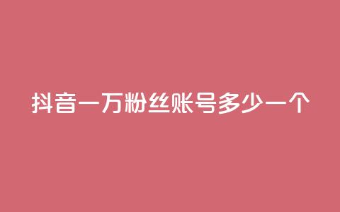抖音一万粉丝账号多少一个 - 如何评估抖音账号一万粉丝的市值! 第1张 抖音一万粉丝账号多少一个 - 如何评估抖音账号一万粉丝的市值! 第1张