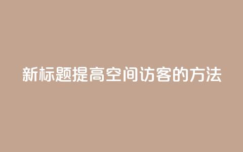 新标题：提高QQ空间访客的方法  第1张