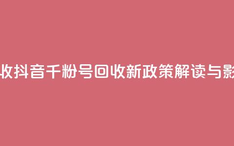 抖音千粉号回收 - 抖音千粉号回收新政策解读与影响分析!  第1张 抖音千粉号回收 - 抖音千粉号回收新政策解读与影响分析!  第1张