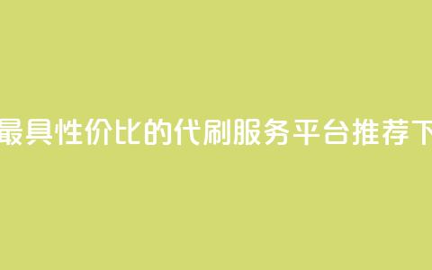 全网最具性价比的代刷服务平台推荐  第1张 全网最具性价比的代刷服务平台推荐  第1张