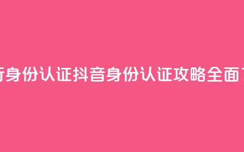 抖音怎么进行身份认证(抖音身份认证攻略:全面了解认证流程)  第1张 抖音怎么进行身份认证(抖音身份认证攻略:全面了解认证流程)  第1张